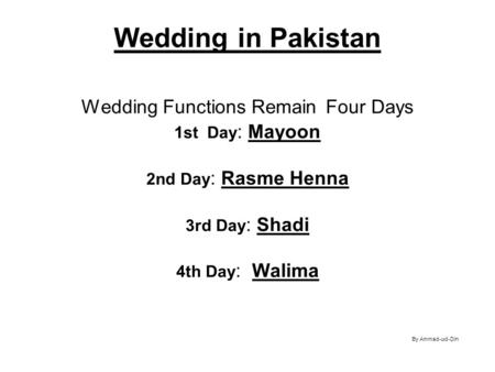 Wedding in Pakistan Wedding Functions Remain Four Days 1st Day: Mayoon 2nd Day: Rasme Henna 3rd Day: Shadi 4th Day: Walima.