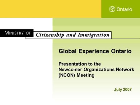 Global Experience Ontario Presentation to the Newcomer Organizations Network (NCON) Meeting July 2007.
