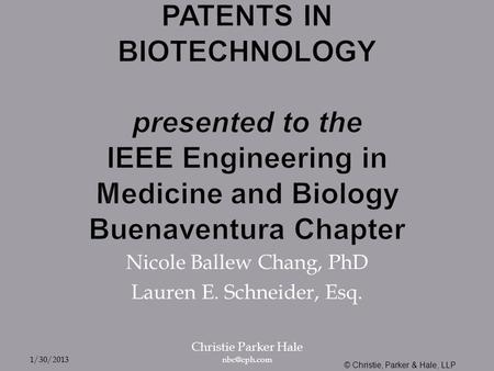 PATENTS IN BIOTECHNOLOGY presented to the IEEE Engineering in Medicine and Biology Buenaventura Chapter Nicole Ballew Chang, PhD Lauren E. Schneider, Esq.
