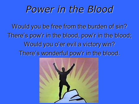 Power in the Blood Would you be free from the burden of sin? Theres powr in the blood, powr in the blood; Would you oer evil a victory win? Theres wonderful.