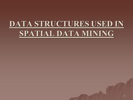 1 DATA STRUCTURES USED IN SPATIAL DATA MINING. 2 What is Spatial data ? broadly be defined as data which covers multidimensional points, lines, rectangles,