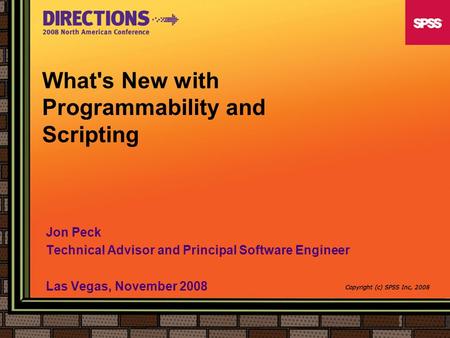 What's New with Programmability and Scripting Jon Peck Technical Advisor and Principal Software Engineer Las Vegas, November 2008 Copyright (c) SPSS Inc,
