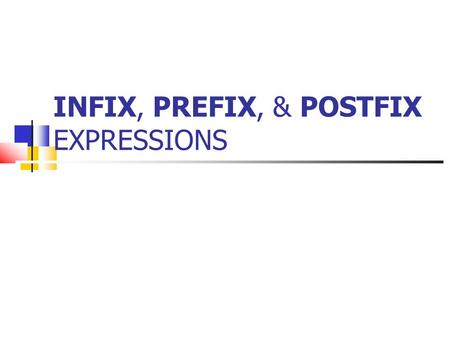 INFIX, PREFIX, & POSTFIX EXPRESSIONS. Infix Notation We usually write algebraic expressions like this: a + b This is called infix notation, because the.