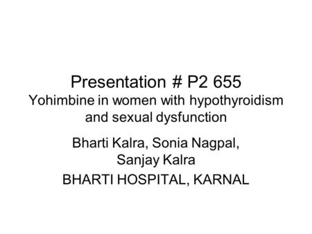 Presentation # P2 655 Yohimbine in women with hypothyroidism and sexual dysfunction Bharti Kalra, Sonia Nagpal, Sanjay Kalra BHARTI HOSPITAL, KARNAL.