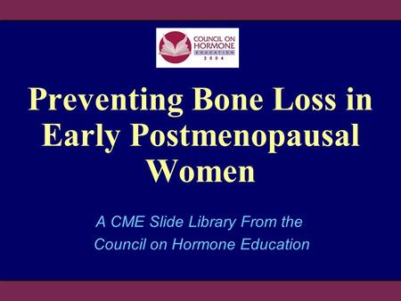 Preventing Bone Loss in Early Postmenopausal Women A CME Slide Library From the Council on Hormone Education.