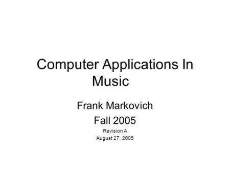 Computer Applications In Music Frank Markovich Fall 2005 Revision A August 27, 2005.