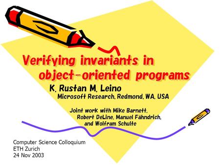 Joint work with Mike Barnett, Robert DeLine, Manuel Fahndrich, and Wolfram Schulte Verifying invariants in object-oriented programs K. Rustan M. Leino.
