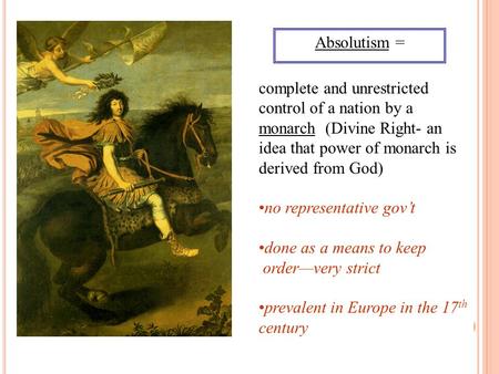 Absolutism = complete and unrestricted control of a nation by a monarch (Divine Right- an idea that power of monarch is derived from God) no representative.