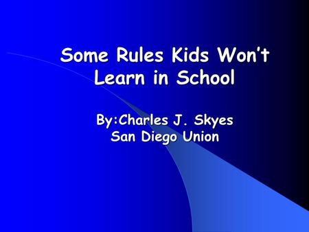 Some Rules Kids Wont Learn in School By:Charles J. Skyes San Diego Union.