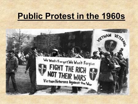 Public Protest in the 1960s. Doves V Hawks Hawks: –Conservative Republicans and Democrats Doves: –Challenged morality and effectiveness of the war. (Escalate.