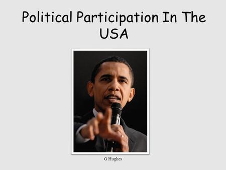 Political Participation In The USA G Hughes. Participation in Politics Voting Joining Political Parties Help to choose their partys candidate for President.