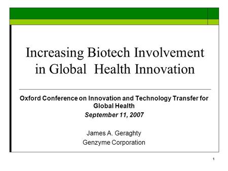 1 Increasing Biotech Involvement in Global Health Innovation Oxford Conference on Innovation and Technology Transfer for Global Health September 11, 2007.