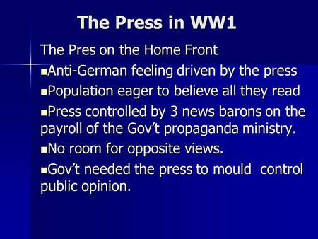 The Press in WW1 The Pres on the Home Front Anti-German feeling driven by the press Anti-German feeling driven by the press Population eager to believe.