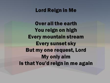Lord Reign in Me Over all the earth You reign on high Every mountain stream Every sunset sky But my one request, Lord My only aim Is that You’d reign.