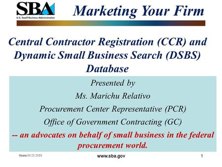 Guam 10/21/2010 1 Central Contractor Registration (CCR) and Dynamic Small Business Search (DSBS) Database Marketing Your Firm Presented by Ms. Marichu.