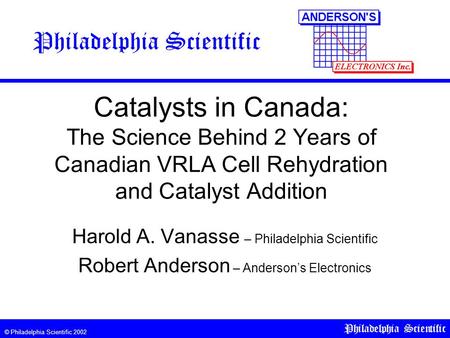 © Philadelphia Scientific 2002 Philadelphia Scientific Catalysts in Canada: The Science Behind 2 Years of Canadian VRLA Cell Rehydration and Catalyst Addition.