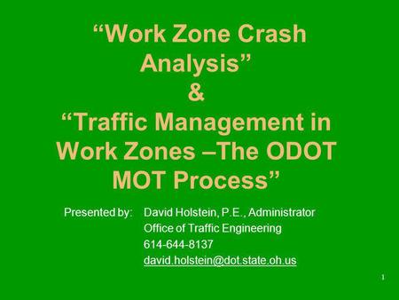 1 Work Zone Crash Analysis & Traffic Management in Work Zones –The ODOT MOT Process Presented by:David Holstein, P.E., Administrator Office of Traffic.