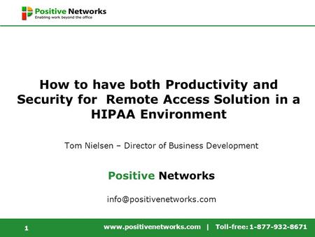 Www.positivenetworks.com | Toll-free: 1-877-932-8671 1 How to have both Productivity and Security for Remote Access Solution in a HIPAA Environment Tom.