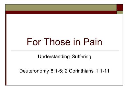 For Those in Pain Understanding Suffering Deuteronomy 8:1-5; 2 Corinthians 1:1-11.