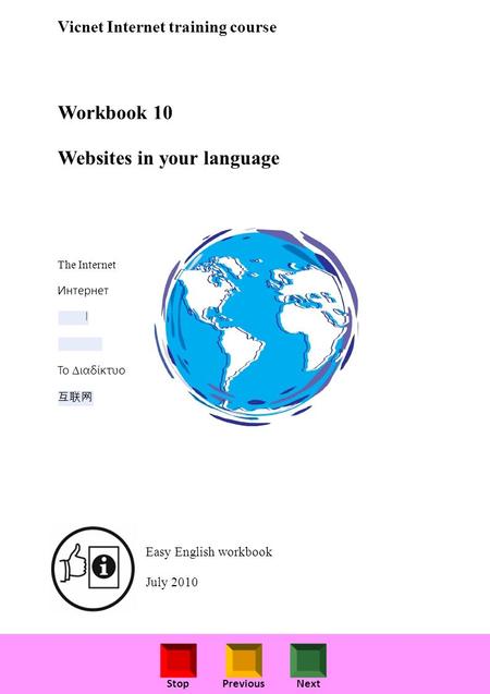 StopPreviousNext Vicnet Internet training course Workbook 10 Websites in your language The Internet Интернет ا Το ιαδίκτυο Easy English workbook July 2010.