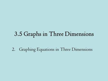 3.5 Graphs in Three Dimensions 2.Graphing Equations in Three Dimensions.