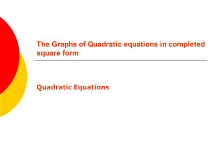 The Graphs of Quadratic equations in completed square form Quadratic Equations.