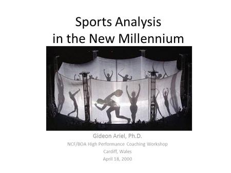 Sports Analysis in the New Millennium By Gideon Ariel, Ph.D. NCF/BOA High Performance Coaching Workshop Cardiff, Wales April 18, 2000.