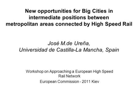 New opportunities for Big Cities in intermediate positions between metropolitan areas connected by High Speed Rail José M.de Ureña, Universidad de Castilla-La.