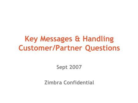 Key Messages & Handling Customer/Partner Questions Sept 2007 Zimbra Confidential.