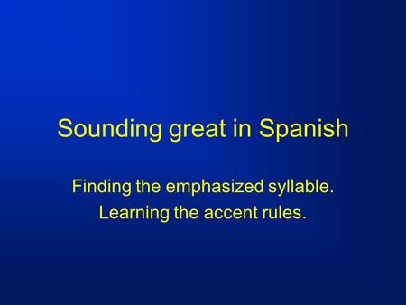 Sounding great in Spanish Finding the emphasized syllable. Learning the accent rules.