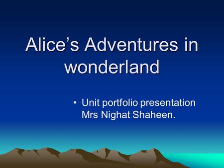 Alices Adventures in wonderland Unit portfolio presentation Mrs Nighat Shaheen.