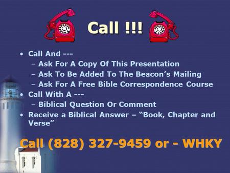 Call !!! Call And --- –Ask For A Copy Of This Presentation –Ask To Be Added To The Beacons Mailing –Ask For A Free Bible Correspondence Course Call With.