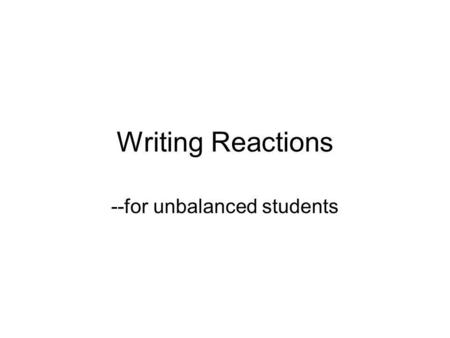 Writing Reactions --for unbalanced students. A few things to recall-- Synthesis Decomposition Single replacement Double replacement Other redox.
