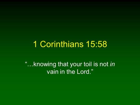 1 Corinthians 15:58 …knowing that your toil is not in vain in the Lord.