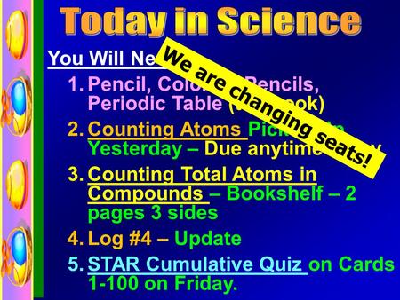 You Will Need: 1.Pencil, Colored Pencils, Periodic Table (textbook) 2.Counting Atoms Picked Up Yesterday – Due anytime today 3.Counting Total Atoms in.