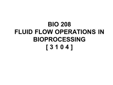 BIO 208 FLUID FLOW OPERATIONS IN BIOPROCESSING [ ]