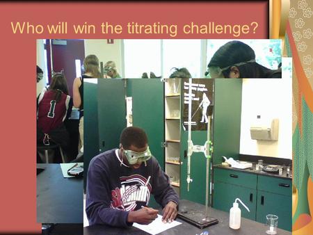 Who will win the titrating challenge?. Record your Calculations into the Excel sheet up front How would you find the Molarity using the class data Determine.
