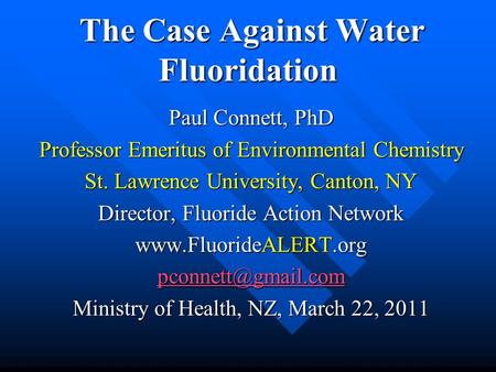 The Case Against Water Fluoridation The Case Against Water Fluoridation Paul Connett, PhD Professor Emeritus of Environmental Chemistry St. Lawrence University,