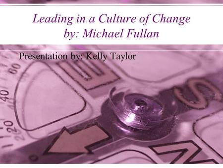 Leading in a Culture of Change by: Michael Fullan