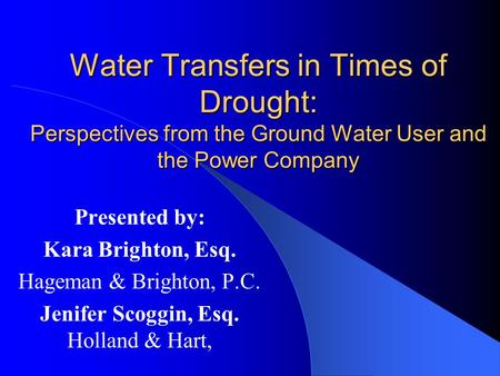 Water Transfers in Times of Drought: Perspectives from the Ground Water User and the Power Company Presented by: Kara Brighton, Esq. Hageman & Brighton,