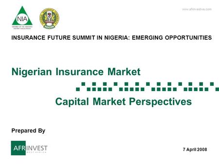 Www.afrinvestwa.com 1 1 Nigerian Insurance Market Capital Market Perspectives 7 April 2008 INSURANCE FUTURE SUMMIT IN NIGERIA: EMERGING OPPORTUNITIES Prepared.