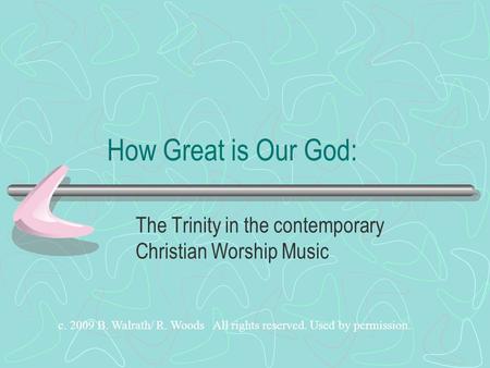 How Great is Our God: The Trinity in the contemporary Christian Worship Music c. 2009 B. Walrath/ R. Woods All rights reserved. Used by permission.