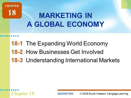 © 2009 South-Western, Cengage LearningMARKETING 1 Chapter 18 MARKETING IN A GLOBAL ECONOMY 18-1The Expanding World Economy 18-2How Businesses Get Involved.