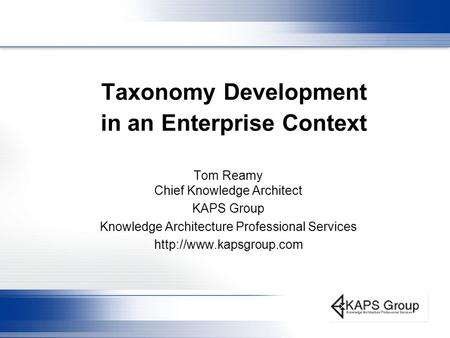 Taxonomy Development in an Enterprise Context Tom Reamy Chief Knowledge Architect KAPS Group Knowledge Architecture Professional Services