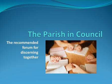 The recommended forum for discerning together. The Parish Community is: Gods instrument in enabling the Kingdom of God to flourish in peoples lives Empowered.