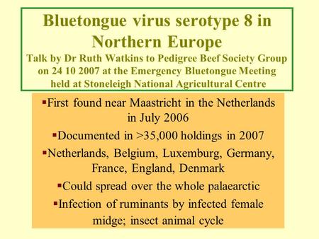 Bluetongue virus serotype 8 in Northern Europe Talk by Dr Ruth Watkins to Pedigree Beef Society Group on 24 10 2007 at the Emergency Bluetongue Meeting.