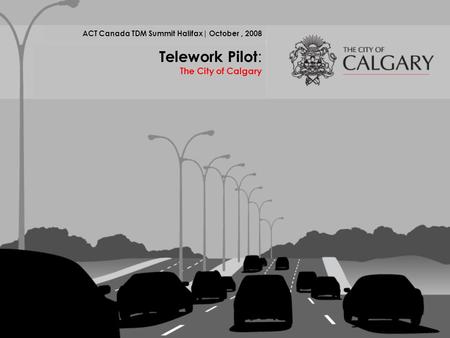 ACT Canada TDM Summit Halifax| October, 2008 Telework Pilot : The City of Calgary.