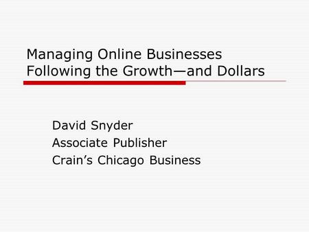 Managing Online Businesses Following the Growthand Dollars David Snyder Associate Publisher Crains Chicago Business.