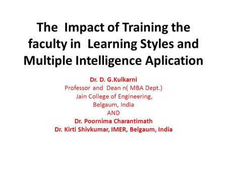 The Impact of Training the faculty in Learning Styles and Multiple Intelligence Aplication Dr. D. G.Kulkarni Professor and Dean n( MBA Dept.) Jain College.