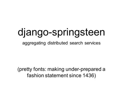 Django-springsteen aggregating distributed search services (pretty fonts: making under-prepared a fashion statement since 1436)